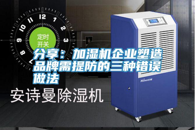 分享：加濕機企業塑造品牌需提防的三種錯誤做法