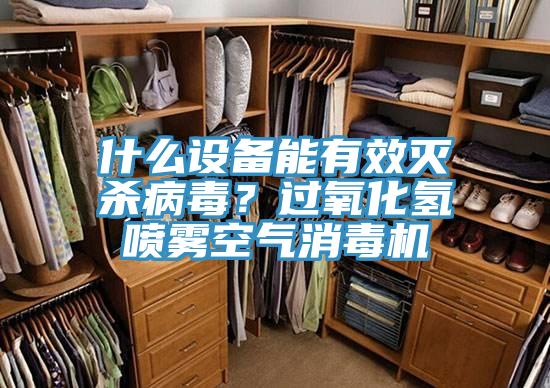 什麽設備能有效滅殺病毒？過氧化氫噴霧空氣消毒機