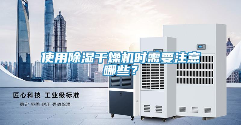 使用除濕幹燥機時需要注意哪些？