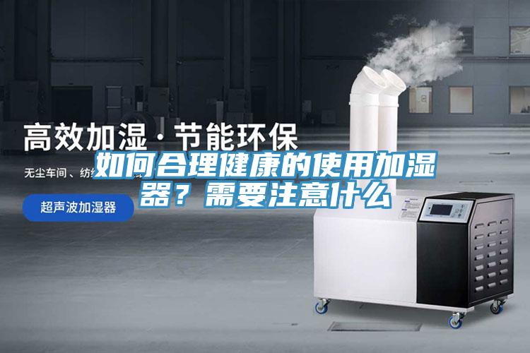 如何合理健康的使用加濕器？需要注意什麽