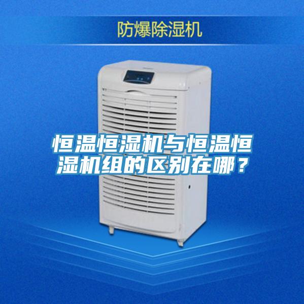 恒溫恒濕機與恒溫恒濕機組的區別在哪？