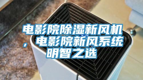 電影院除濕新風機，電影院新風係統明智之選