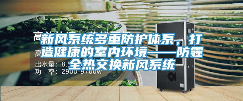 新風係統多重防護體係，打造健康的室內環境——防霾全熱交換新風係統