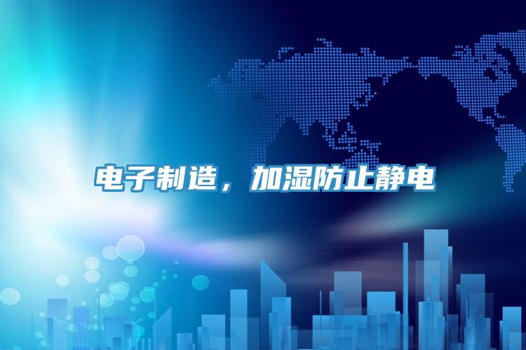 電子製造，加濕防止靜電