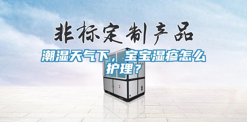 潮濕天氣下，寶寶濕疹怎麽護理？
