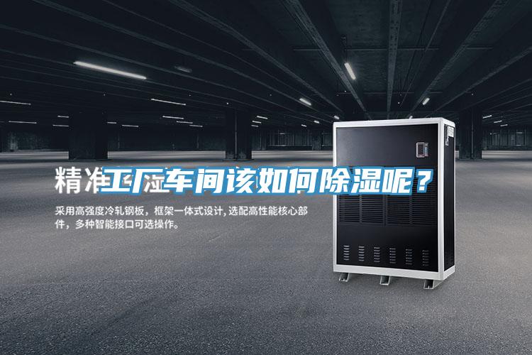 工廠車間該如何除濕呢？