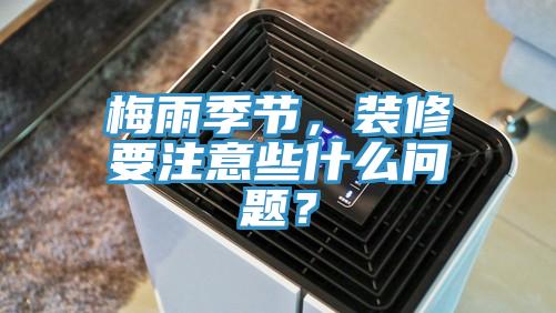 梅雨季節，裝修要注意些什麽問題？