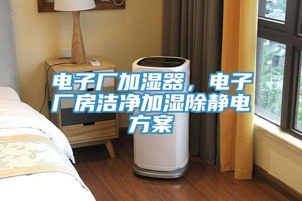 電子廠加濕器，電子廠房潔淨加濕除靜電方案