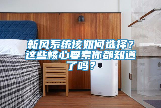 新風係統該如何選擇？這些核心要素你都知道了嗎？