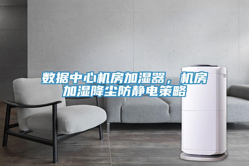 數據中心機房加濕器，機房加濕降塵防靜電策略