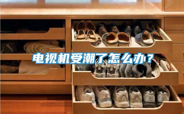 電視機受潮了怎麽辦？