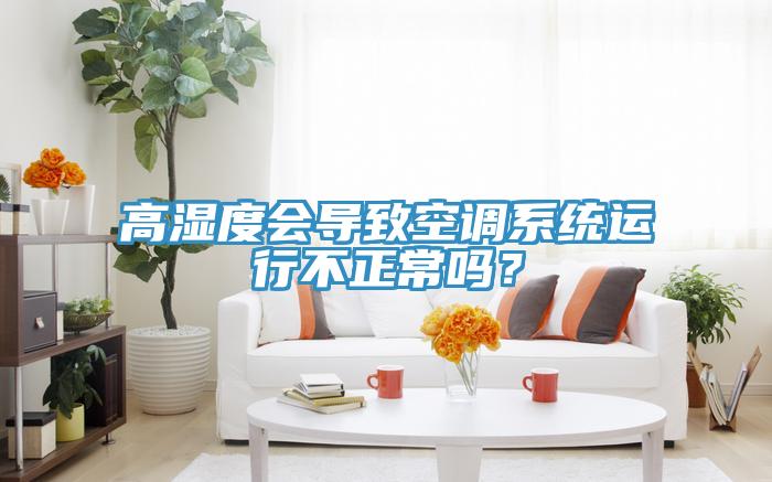 高濕度會導致空調係統運行不正常嗎？