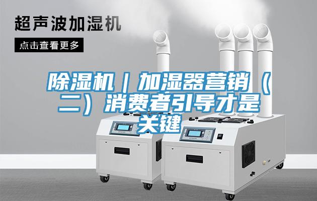 蘑菇视频网站｜加濕器營銷（二）消費者引導才是關鍵
