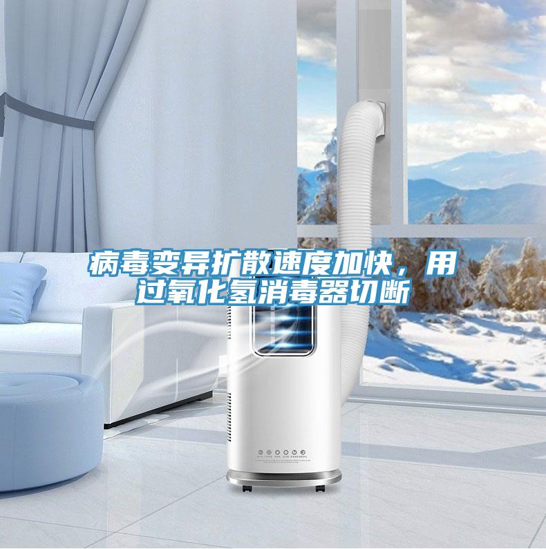 病毒變異擴散速度加快，用過氧化氫消毒器切斷