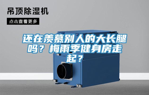 還在羨慕別人的大長腿嗎？梅雨季健身房走起？