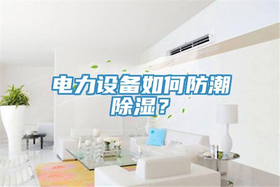 電力設備如何防潮除濕？