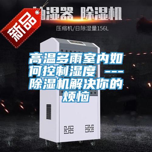 高溫多雨室內如何控製濕度 ---蘑菇视频网站解決你的煩惱