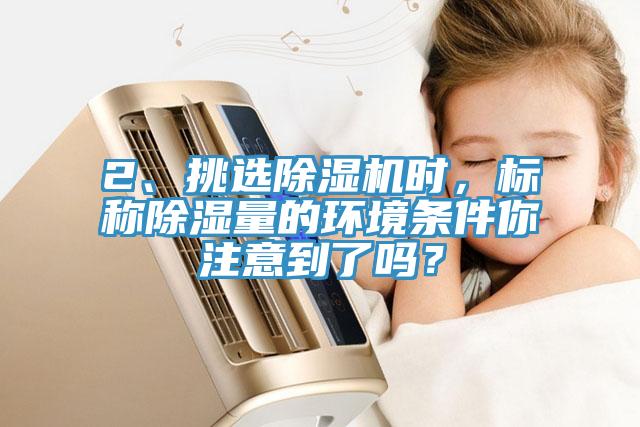 2、挑選蘑菇视频网站時，標稱除濕量的環境條件你注意到了嗎？