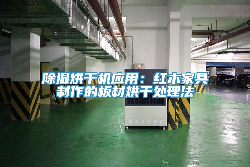 除濕烘幹機應用：紅木家具製作的板材烘幹處理法