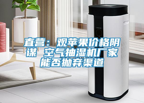 直營：觀蘋果價格陰謀 空氣抽濕機廠家能否拋棄渠道