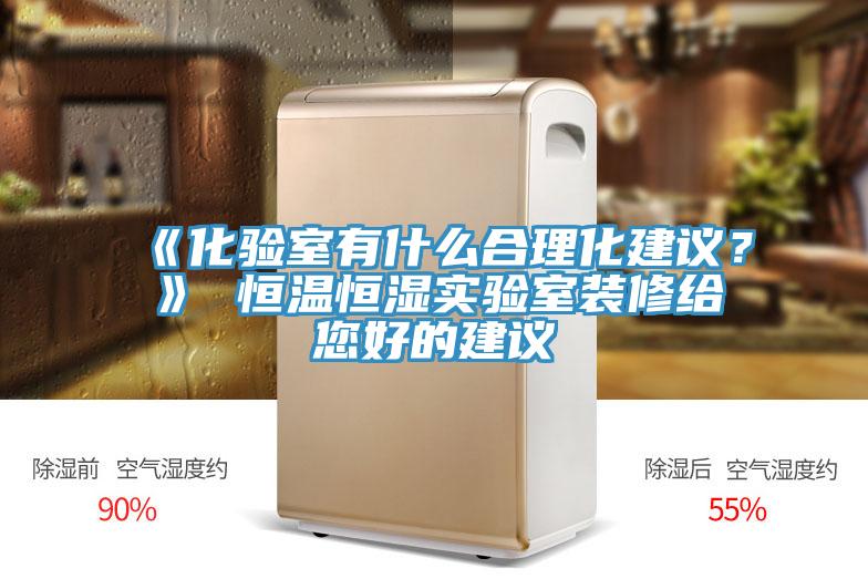 《化驗室有什麽合理化建議？》 恒溫恒濕實驗室裝修給您好的建議