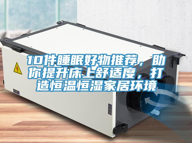 10件睡眠好物推薦，助你提升床上舒適度，打造恒溫恒濕家居環境
