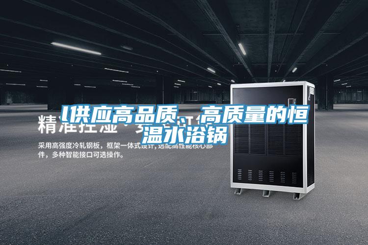 l供應高品質、高質量的恒溫水浴鍋