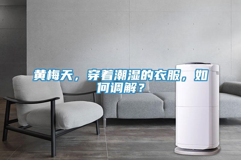 黃梅天，穿著潮濕的衣服，如何調解？