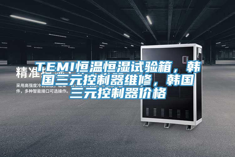 TEMI恒溫恒濕試驗箱，韓國三元控製器維修，韓國三元控製器價格
