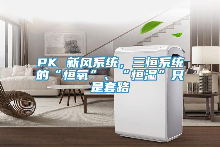 PK 新風係統，三恒係統的“恒氧”、“恒濕”隻是套路
