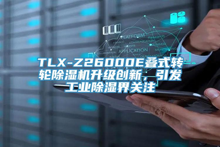 TLX-Z26000E疊式轉輪蘑菇视频网站升級創新，引發工業除濕界關注
