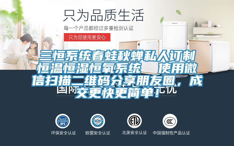 三恒係統春蛙秋蟬私人訂製恒溫恒濕恒氧係統  使用微信掃描二維碼分享朋友圈，成交更快更簡單！