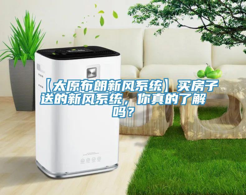 【太原布朗新風係統】買房子送的新風係統，你真的了解嗎？