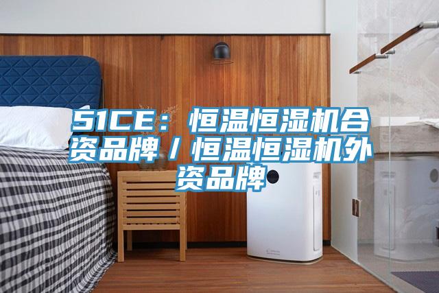 51CE：恒溫恒濕機合資品牌／恒溫恒濕機外資品牌
