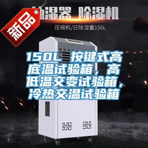 150L 按鍵式高底溫試驗箱，高低溫交變試驗箱，冷熱交溫試驗箱