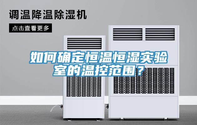 如何確定恒溫恒濕實驗室的溫控範圍？