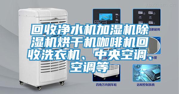 回收淨水機加濕機蘑菇视频网站烘幹機咖啡機回收洗衣機、中央空調、空調等
