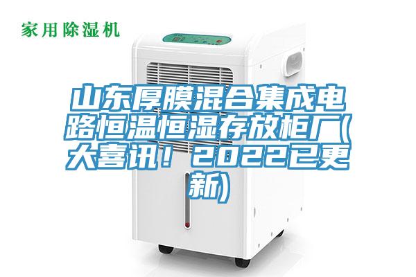 山東厚膜混合集成電路恒溫恒濕存放櫃廠(大喜訊！2022已更新)
