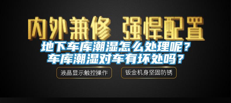 地下車庫潮濕怎麽處理呢？車庫潮濕對車有壞處嗎？