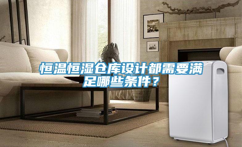恒溫恒濕倉庫設計都需要滿足哪些條件？