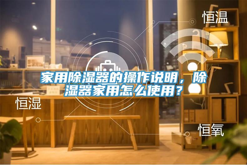 家用除濕器的操作說明，除濕器家用怎麽使用？