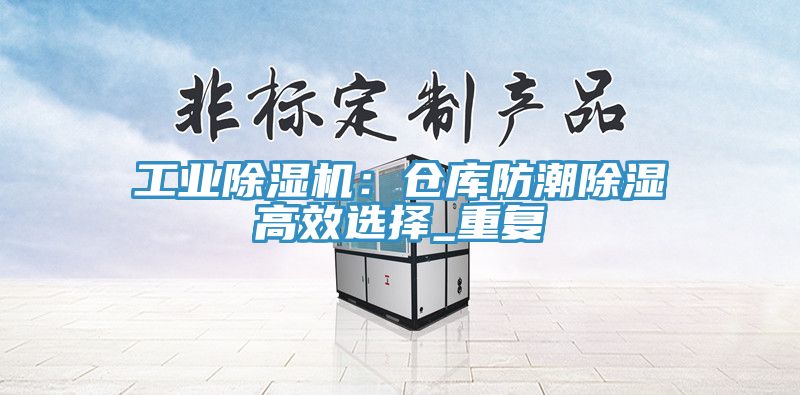 工業蘑菇视频网站：倉庫防潮除濕高效選擇_重複