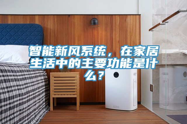 智能新風係統，在家居生活中的主要功能是什麽？