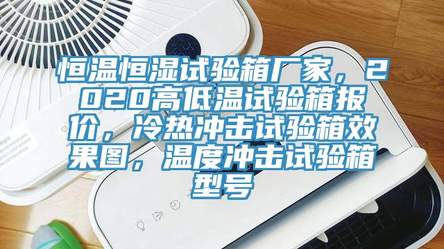 恒溫恒濕試驗箱廠家，2020高低溫試驗箱報價，冷熱衝擊試驗箱效果圖，溫度衝擊試驗箱型號