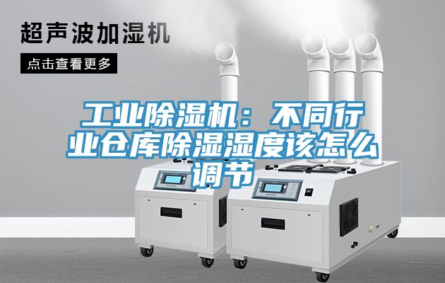 工業蘑菇视频网站：不同行業倉庫除濕濕度該怎麽調節