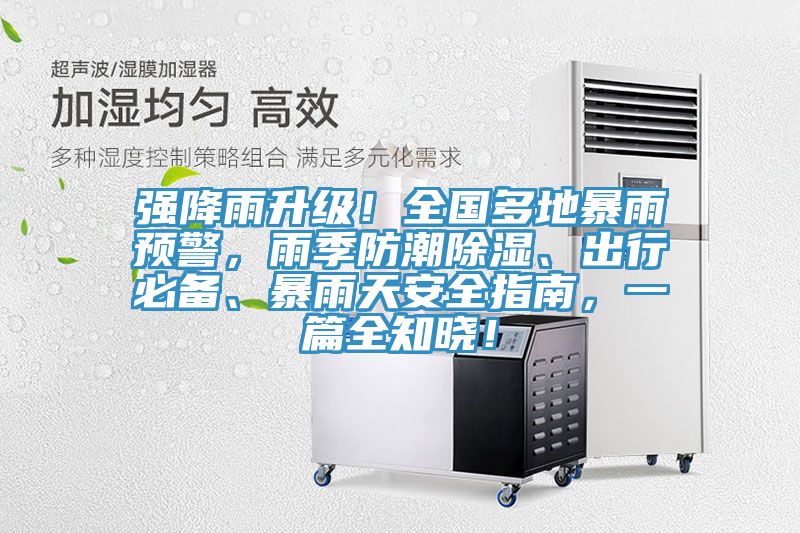 強降雨升級！全國多地暴雨預警，雨季防潮除濕、出行必備、暴雨天安全指南，一篇全知曉！
