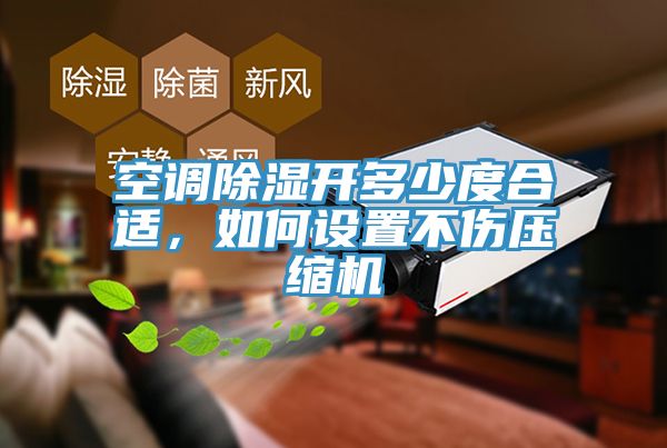 空調除濕開多少度合適，如何設置不傷壓縮機