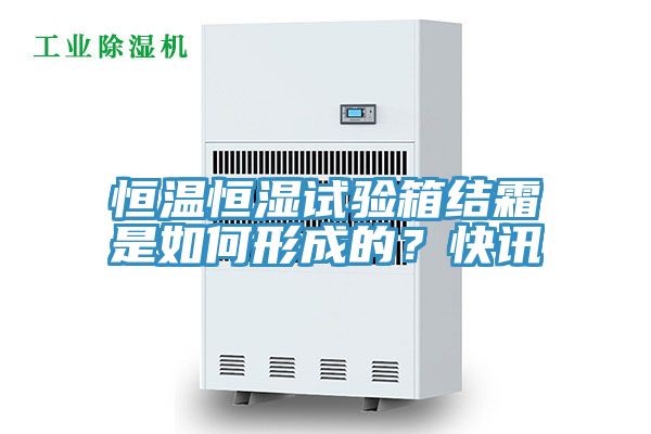 恒溫恒濕試驗箱結霜是如何形成的？快訊