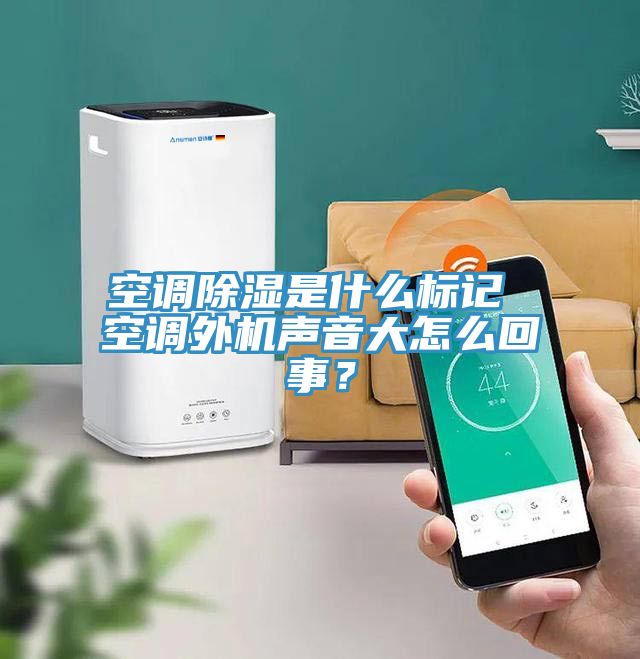 空調除濕是什麽標記 空調外機聲音大怎麽回事？