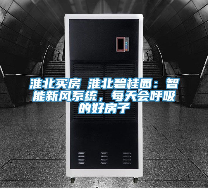淮北買房│淮北碧桂園：智能新風係統，每天會呼吸的好房子